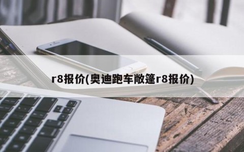 r8报价(奥迪跑车敞篷r8报价)
